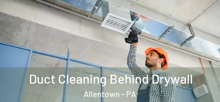 Duct Cleaning Behind Drywall Allentown - PA