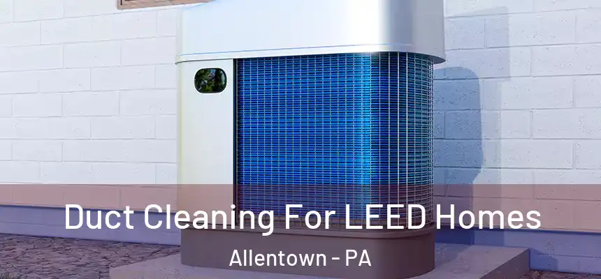 Duct Cleaning For LEED Homes Allentown - PA