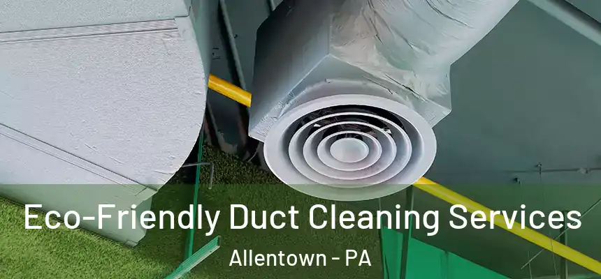 Eco-Friendly Duct Cleaning Services Allentown - PA