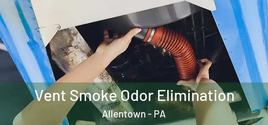 Vent Smoke Odor Elimination Allentown - PA