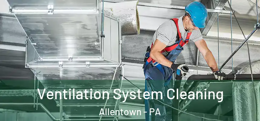 Ventilation System Cleaning Allentown - PA